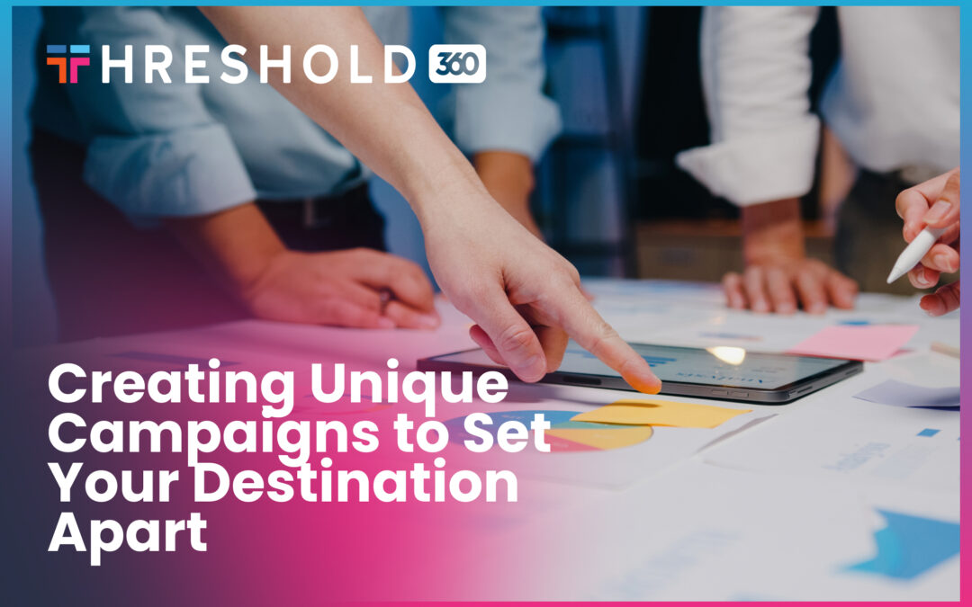 Creating Unique Campaigns to Set Your Destination Apart